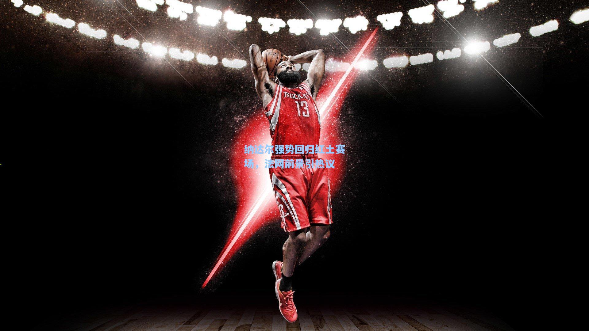 纳达尔强势回归红土赛场，法网前景引热议
