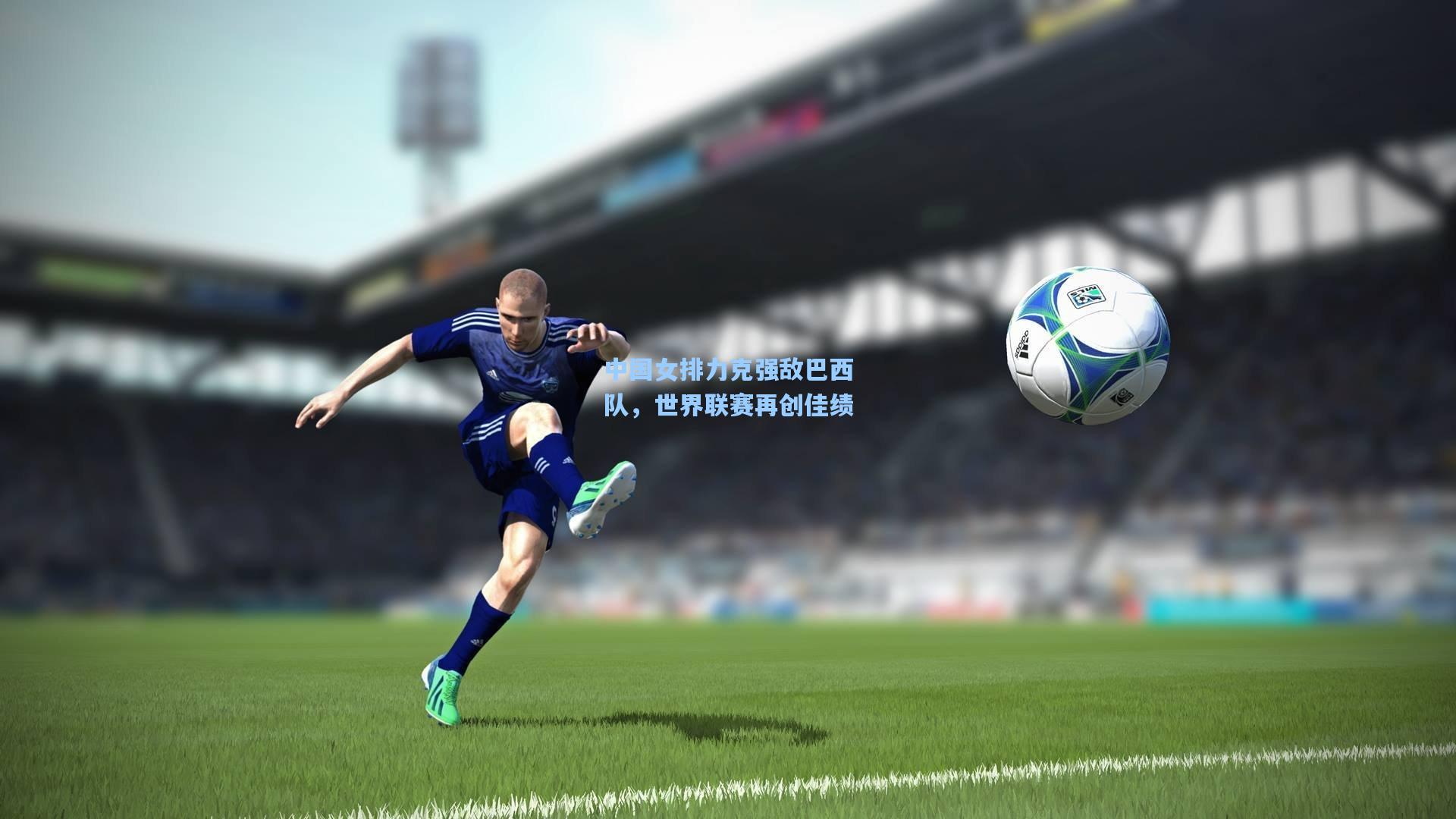 中国女排力克强敌巴西队，世界联赛再创佳绩