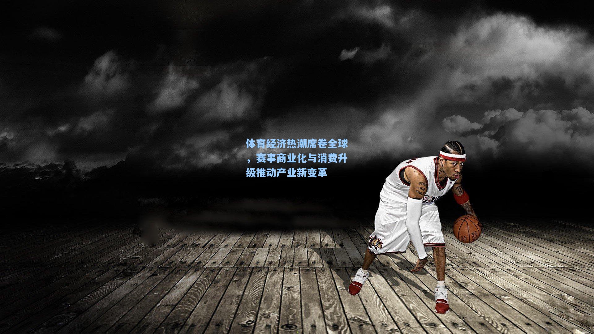 体育经济热潮席卷全球，赛事商业化与消费升级推动产业新变革