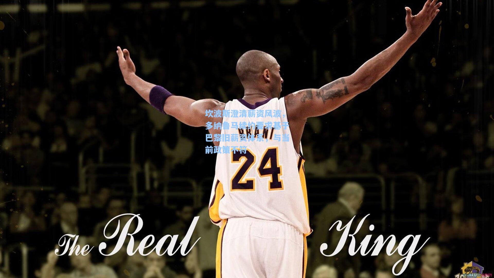 坎波斯澄清薪资风波,多纳鲁马续约要求基于巴黎旧薪资体系,与当前政策不符