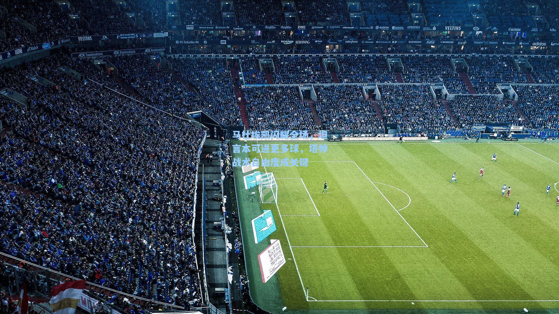 马杜埃凯闪耀全场，坦言本可进更多球，塔帅战术自由度成关键