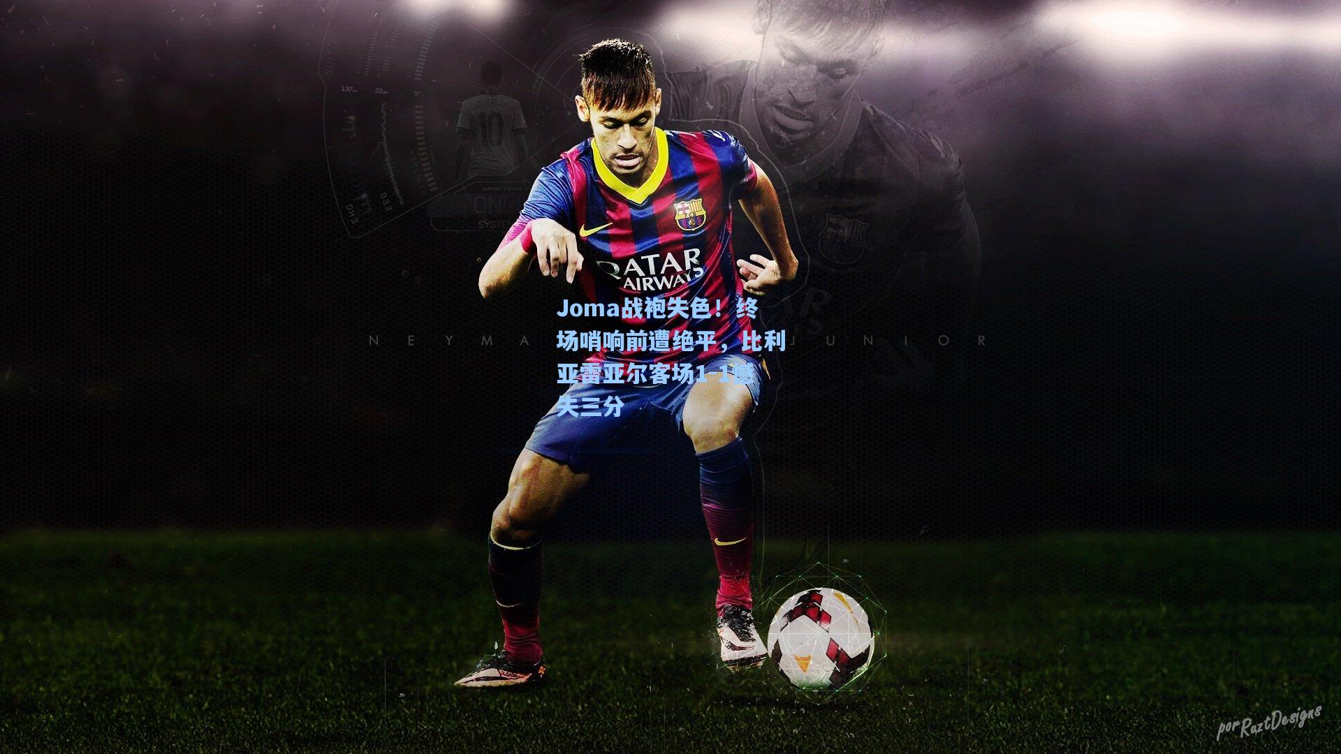 Joma战袍失色！终场哨响前遭绝平，比利亚雷亚尔客场1-1憾失三分