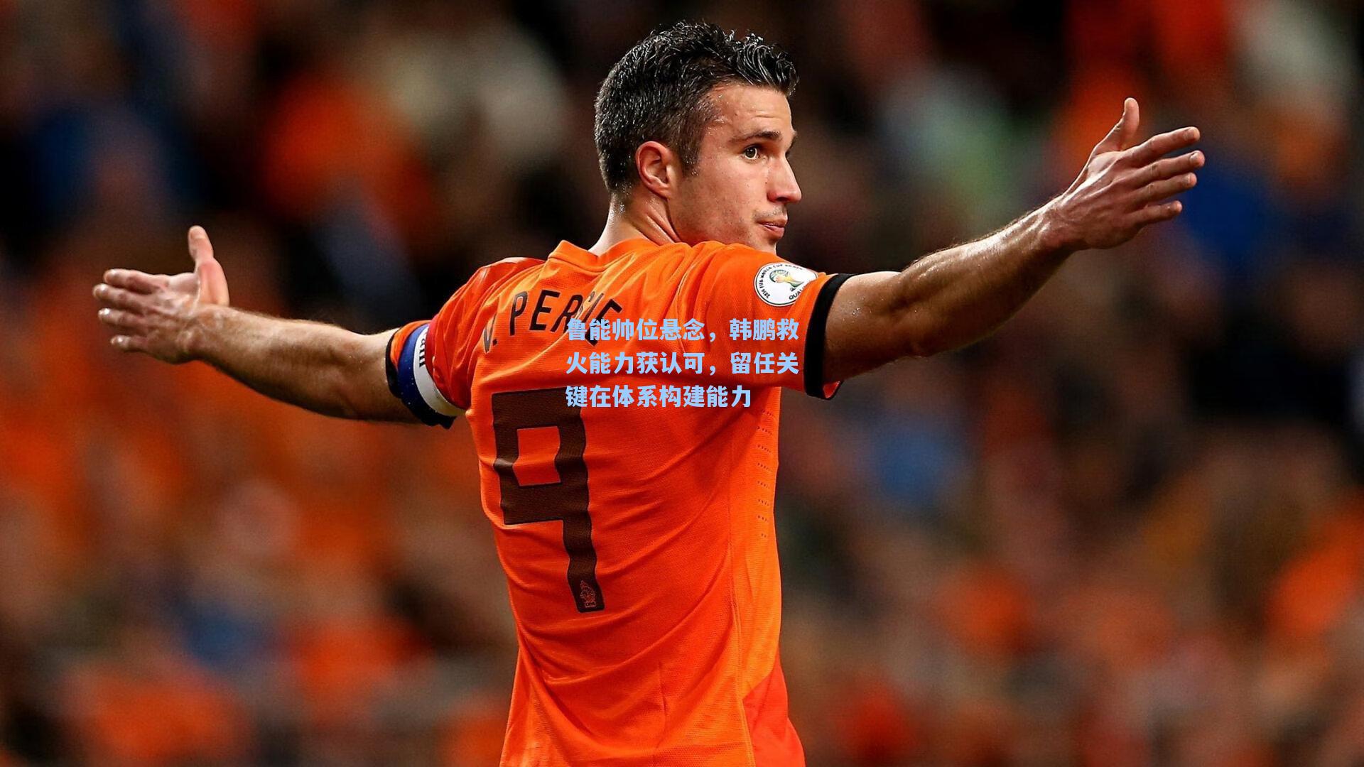 鲁能帅位悬念，韩鹏救火能力获认可，留任关键在体系构建能力