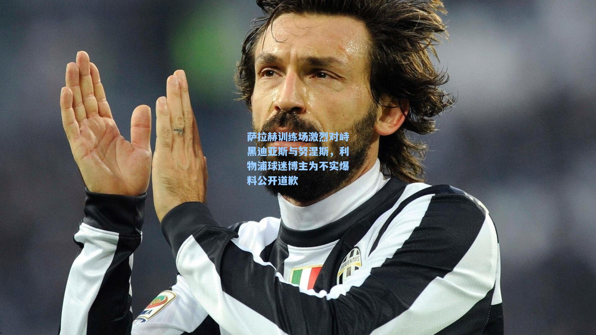 萨拉赫训练场激烈对峙黑迪亚斯与努涅斯，利物浦球迷博主为不实爆料公开道歉