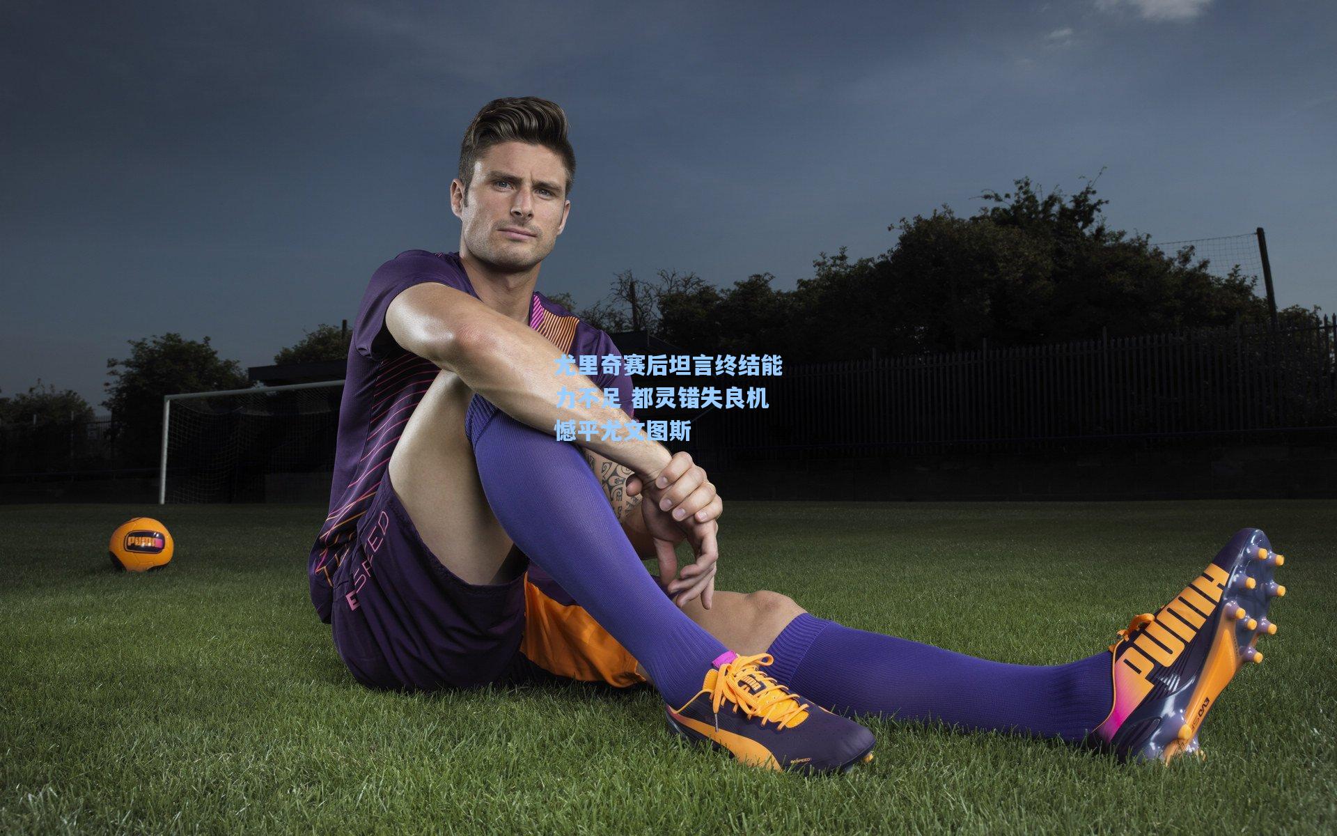 尤里奇赛后坦言终结能力不足 都灵错失良机憾平尤文图斯