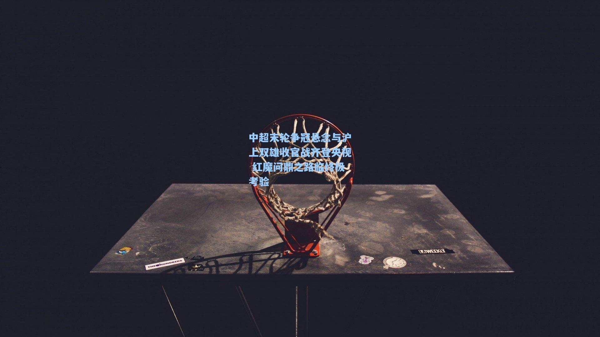 中超末轮争冠悬念与沪上双雄收官战齐登央视 红魔问鼎之路临终极考验