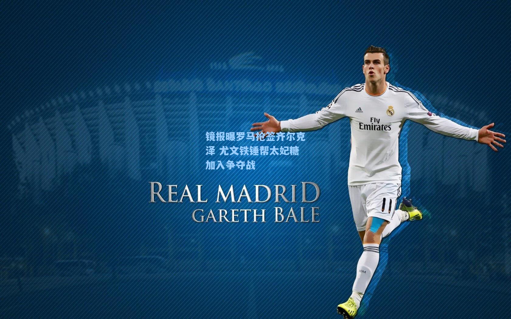 镜报曝罗马抢签齐尔克泽 尤文铁锤帮太妃糖加入争夺战