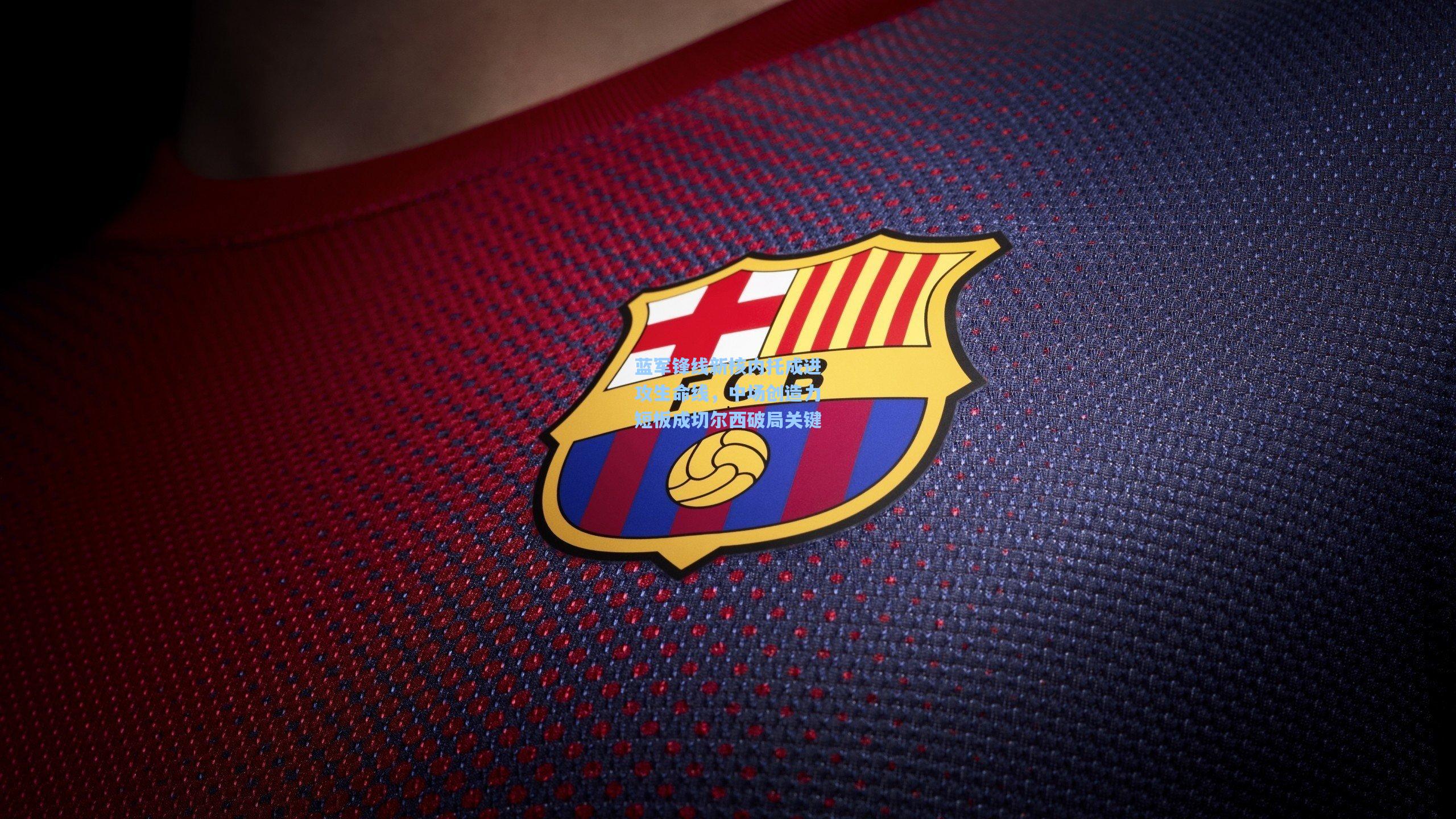 蓝军锋线新核内托成进攻生命线，中场创造力短板成切尔西破局关键