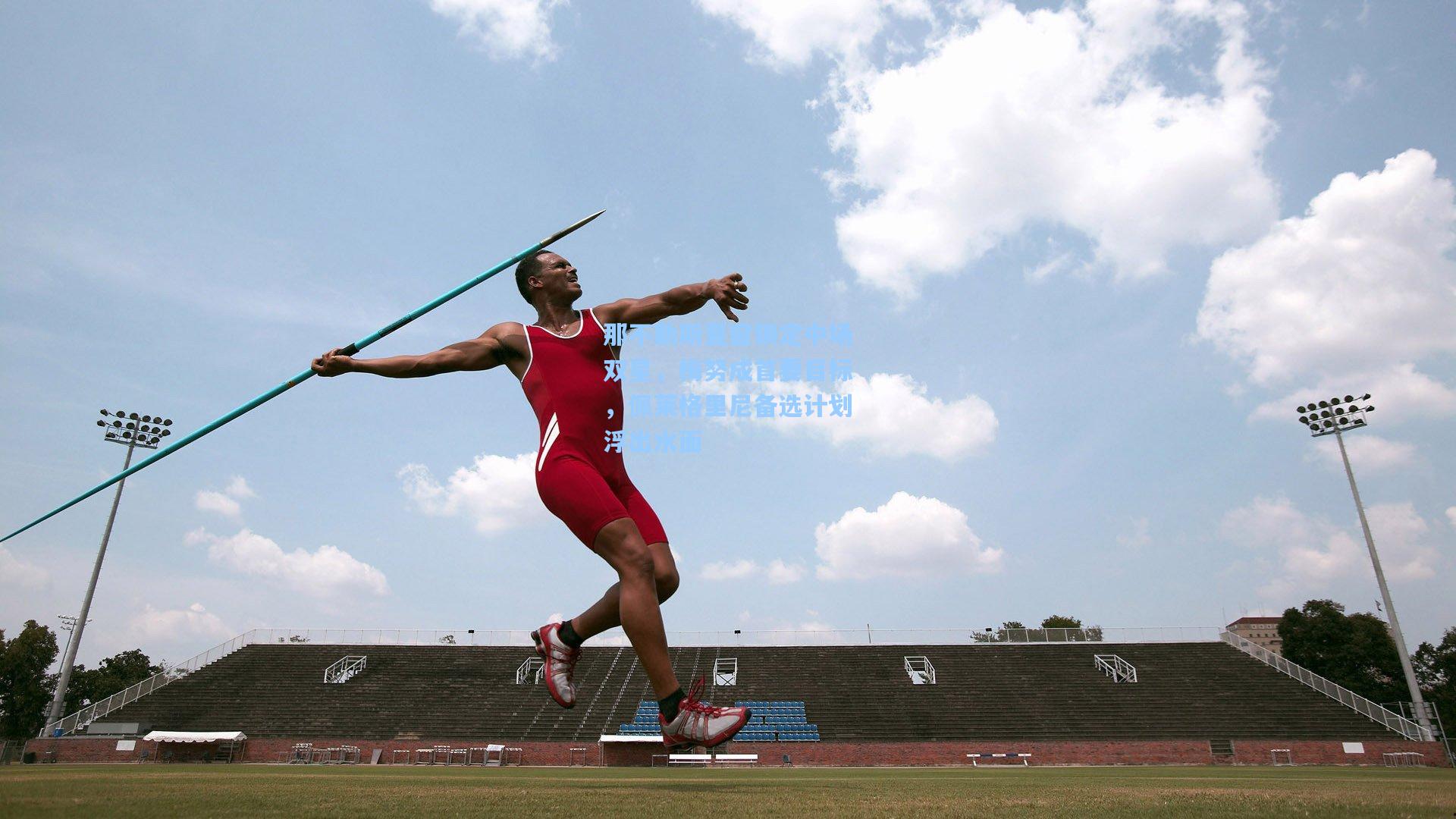 那不勒斯夏窗锁定中场双星，梅努成首要目标，佩莱格里尼备选计划浮出水面